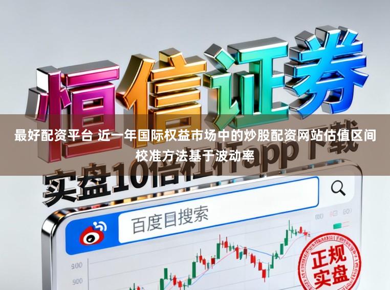 最好配资平台 近一年国际权益市场中的炒股配资网站估值区间校准方法基于波动率