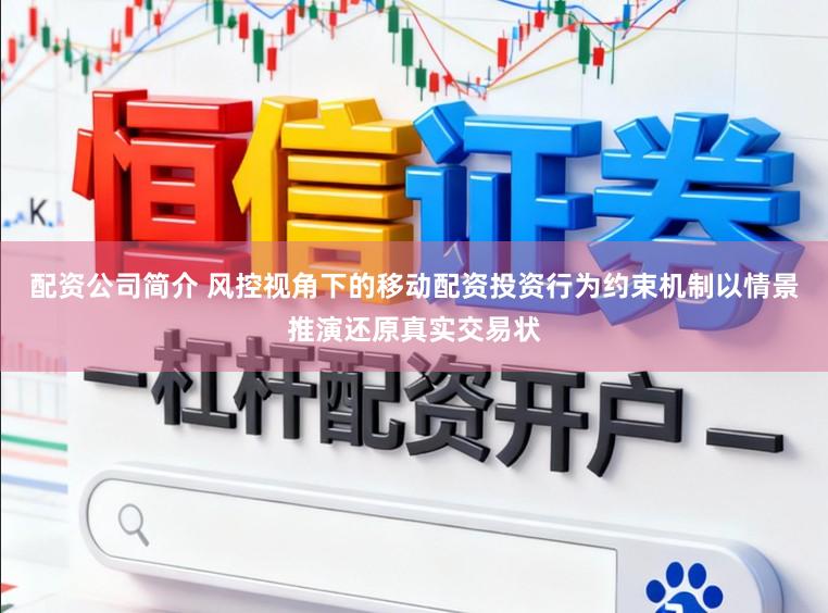 配资公司简介 风控视角下的移动配资投资行为约束机制以情景推演还原真实交易状