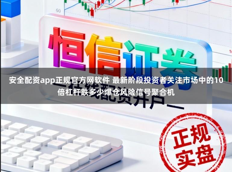 安全配资app正规官方网软件 最新阶段投资者关注市场中的10倍杠杆跌多少爆仓风险信号聚合机