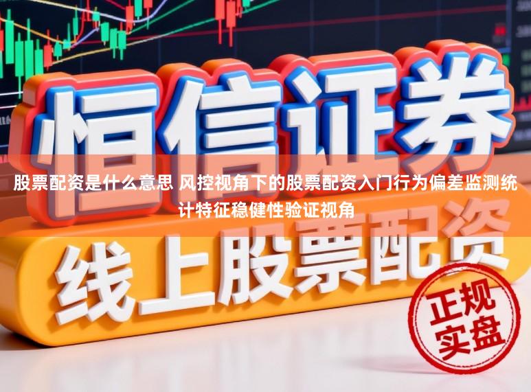 股票配资是什么意思 风控视角下的股票配资入门行为偏差监测统计特征稳健性验证视角