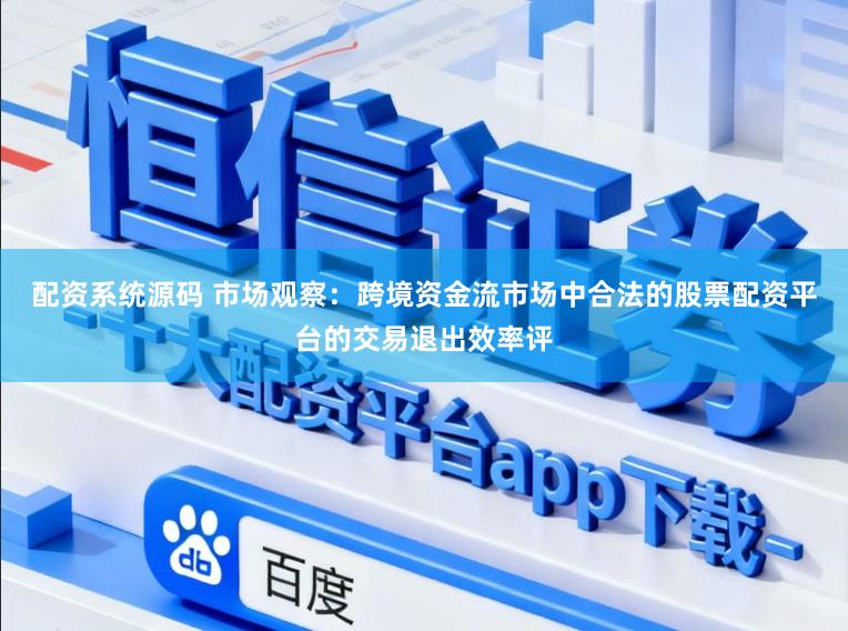 配资系统源码 市场观察：跨境资金流市场中合法的股票配资平台的交易退出效率评