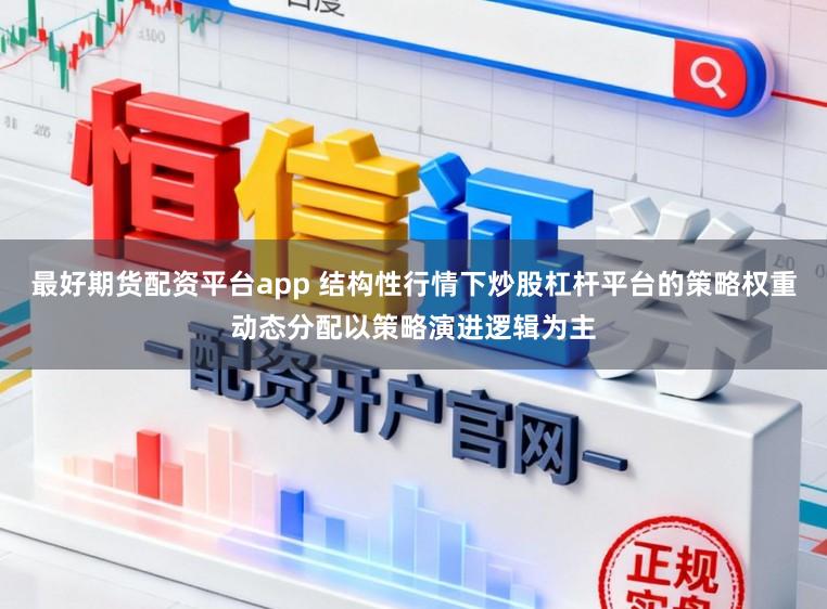 最好期货配资平台app 结构性行情下炒股杠杆平台的策略权重动态分配以策略演进逻辑为主