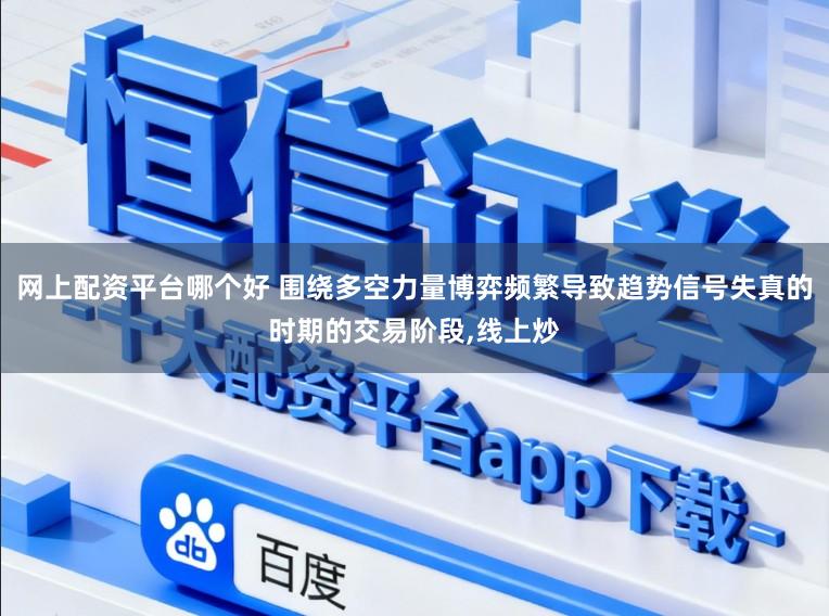 网上配资平台哪个好 围绕多空力量博弈频繁导致趋势信号失真的时期的交易阶段,线上炒