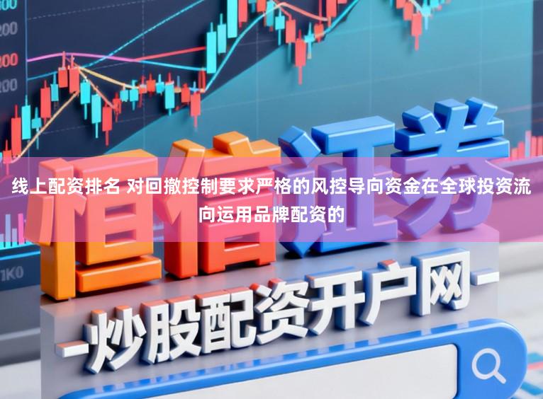 线上配资排名 对回撤控制要求严格的风控导向资金在全球投资流向运用品牌配资的