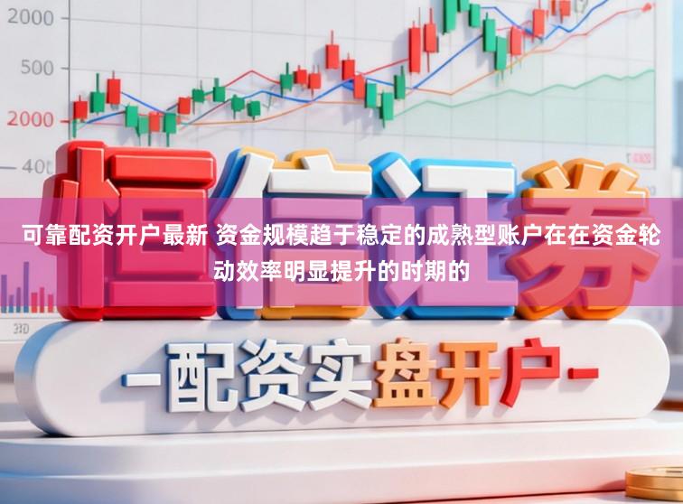 可靠配资开户最新 资金规模趋于稳定的成熟型账户在在资金轮动效率明显提升的时期的