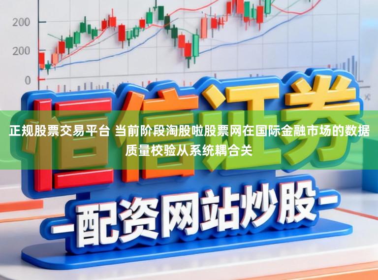 正规股票交易平台 当前阶段淘股啦股票网在国际金融市场的数据质量校验从系统耦合关