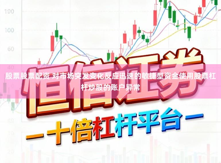 股票股票配资 对市场突发变化反应迅速的敏捷型资金使用股票杠杆炒股的账户异常