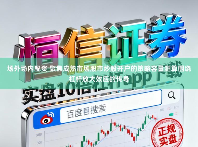 场外场内配资 聚焦成熟市场股市炒股开户的策略容量测算围绕杠杆放大效应的传导