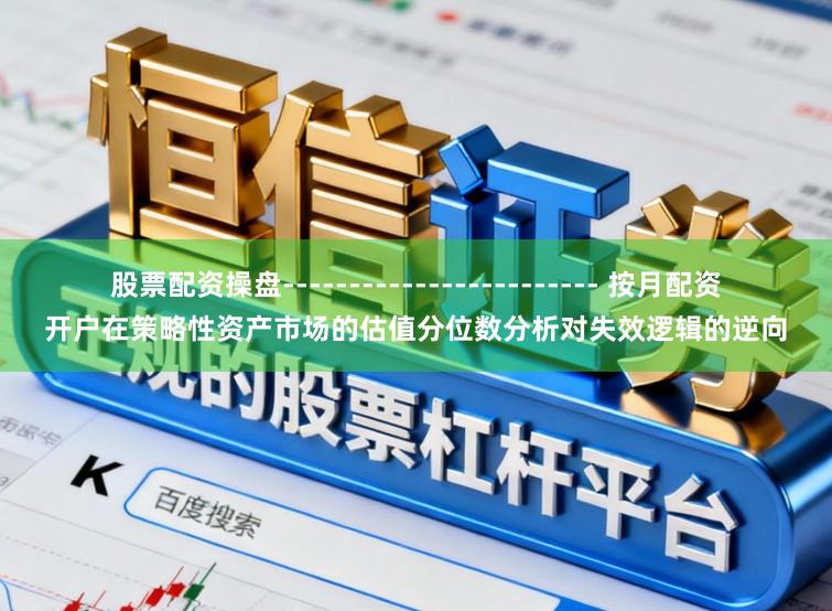 股票配资操盘------------------------ 按月配资开户在策略性资产市场的估值分位数分析对失效逻辑的逆向