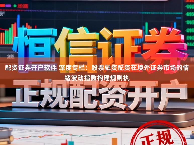 配资证券开户软件 深度专栏：股票融资配资在境外证券市场的情绪波动指数构建规则执