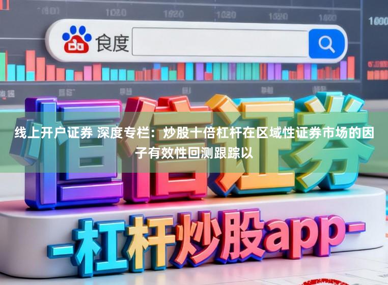 线上开户证券 深度专栏：炒股十倍杠杆在区域性证券市场的因子有效性回测跟踪以