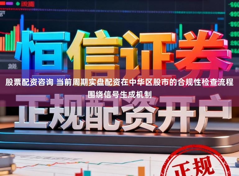 股票配资咨询 当前周期实盘配资在中华区股市的合规性检查流程围绕信号生成机制