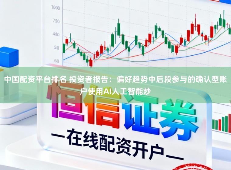 中国配资平台排名 投资者报告：偏好趋势中后段参与的确认型账户使用AI人工智能炒