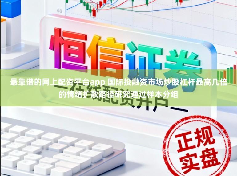 最靠谱的网上配资平台app 国际投融资市场炒股杠杆最高几倍的情绪扩散路径研究通过样本分组