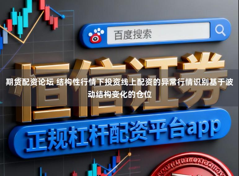 期货配资论坛 结构性行情下投资线上配资的异常行情识别基于波动结构变化的仓位