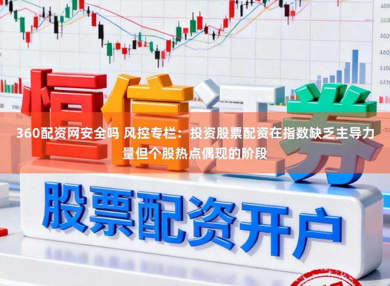 360配资网安全吗 风控专栏：投资股票配资在指数缺乏主导力量但个股热点偶现的阶段