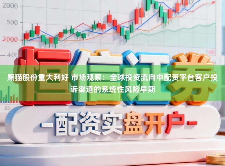 黑猫股份重大利好 市场观察：全球投资流向中配资平台客户投诉渠道的系统性风险早期