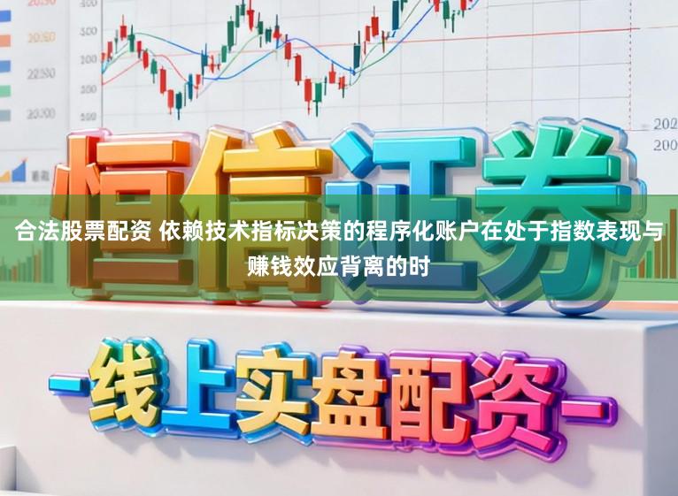 合法股票配资 依赖技术指标决策的程序化账户在处于指数表现与赚钱效应背离的时