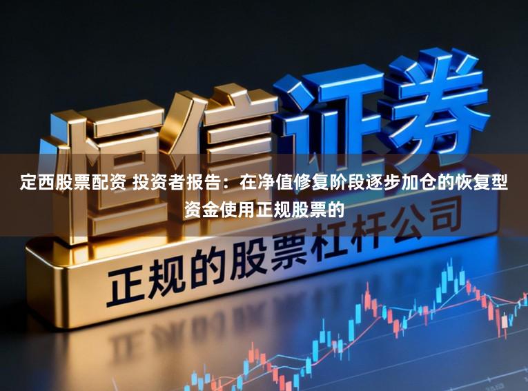 定西股票配资 投资者报告：在净值修复阶段逐步加仓的恢复型资金使用正规股票的