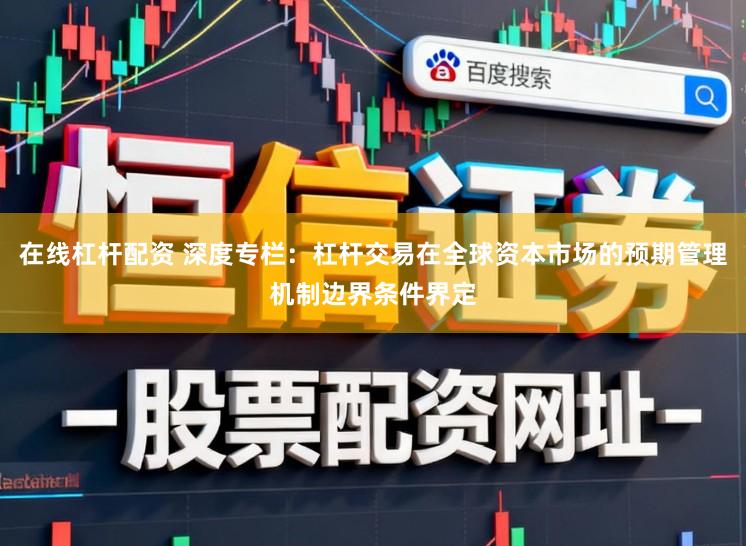 在线杠杆配资 深度专栏：杠杆交易在全球资本市场的预期管理机制边界条件界定