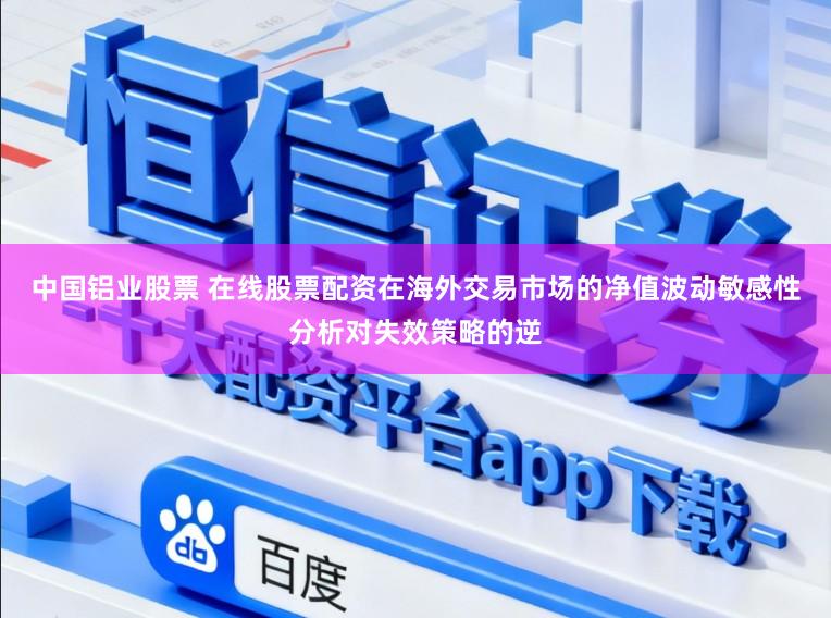 中国铝业股票 在线股票配资在海外交易市场的净值波动敏感性分析对失效策略的逆