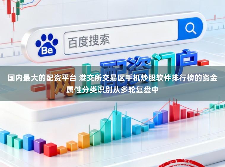 国内最大的配资平台 港交所交易区手机炒股软件排行榜的资金属性分类识别从多轮复盘中