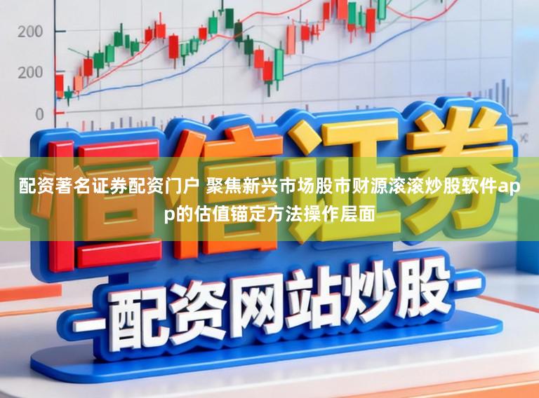 配资著名证券配资门户 聚焦新兴市场股市财源滚滚炒股软件app的估值锚定方法操作层面