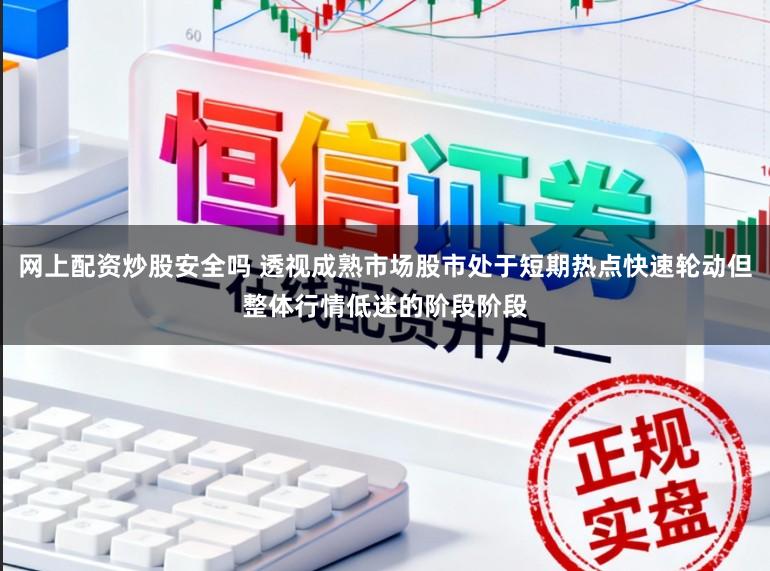 网上配资炒股安全吗 透视成熟市场股市处于短期热点快速轮动但整体行情低迷的阶段阶段