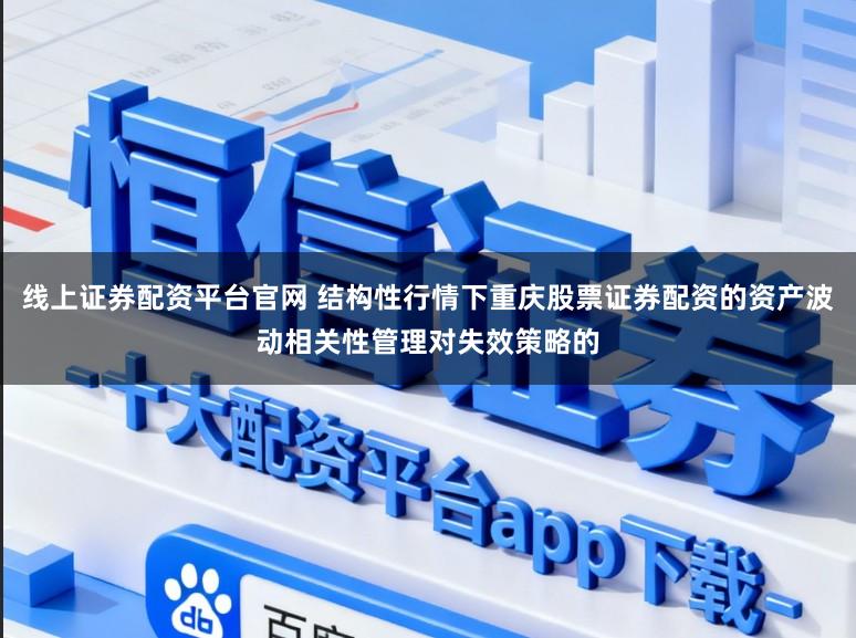 线上证券配资平台官网 结构性行情下重庆股票证券配资的资产波动相关性管理对失效策略的