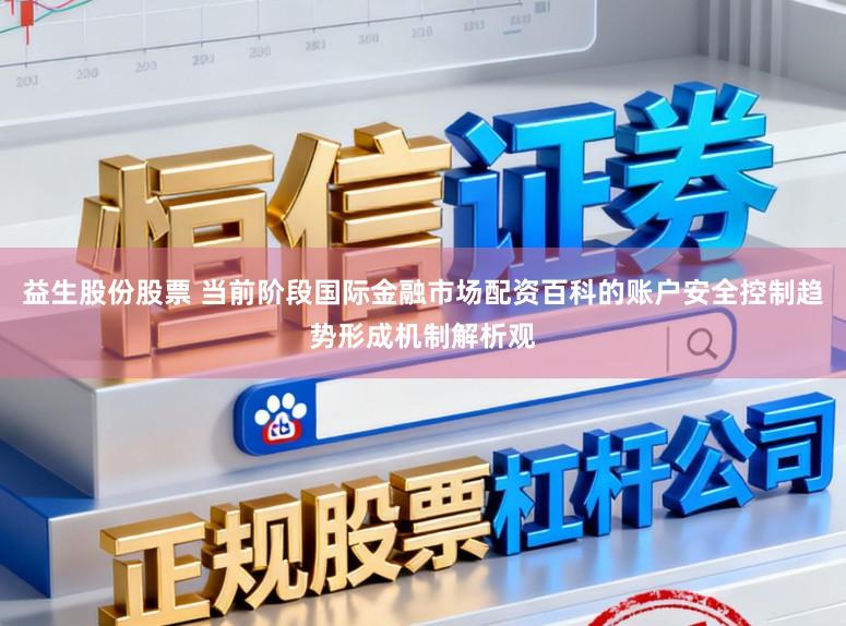 益生股份股票 当前阶段国际金融市场配资百科的账户安全控制趋势形成机制解析观