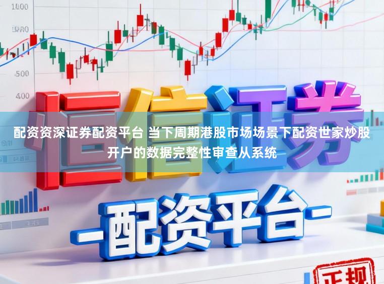 配资资深证券配资平台 当下周期港股市场场景下配资世家炒股开户的数据完整性审查从系统