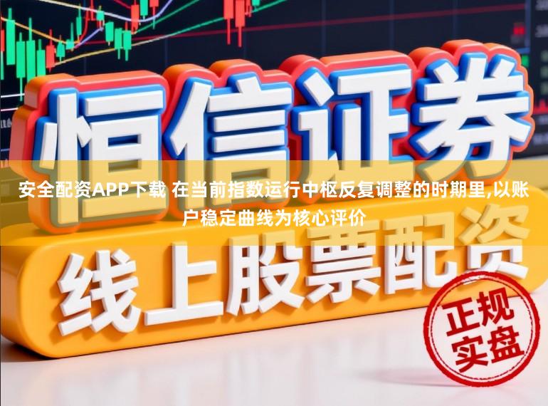 安全配资APP下载 在当前指数运行中枢反复调整的时期里,以账户稳定曲线为核心评价