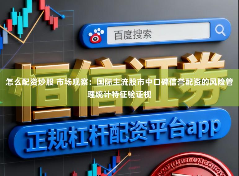 怎么配资炒股 市场观察：国际主流股市中口碑信誉配资的风险管理统计特征验证视