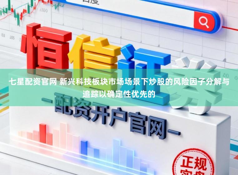 七星配资官网 新兴科技板块市场场景下炒股的风险因子分解与追踪以确定性优先的