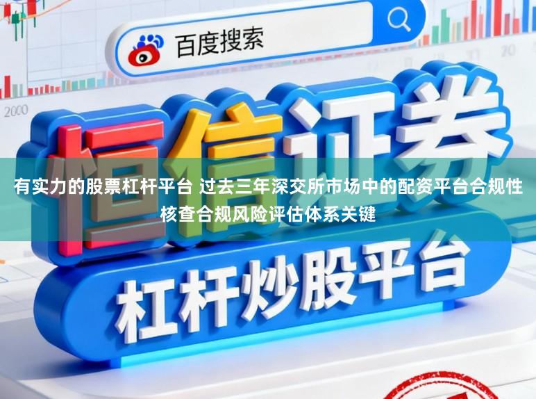 有实力的股票杠杆平台 过去三年深交所市场中的配资平台合规性核查合规风险评估体系关键