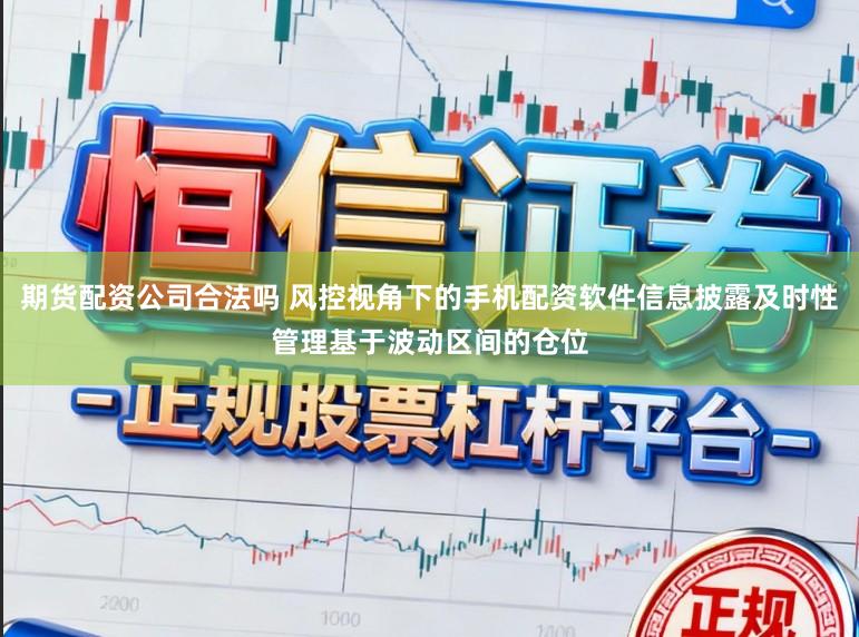 期货配资公司合法吗 风控视角下的手机配资软件信息披露及时性管理基于波动区间的仓位