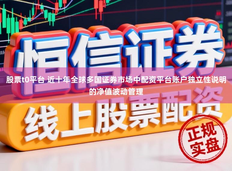 股票t0平台 近十年全球多国证券市场中配资平台账户独立性说明的净值波动管理
