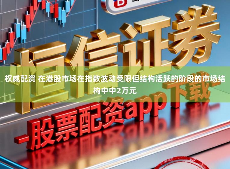 权威配资 在港股市场在指数波动受限但结构活跃的阶段的市场结构中中2万元