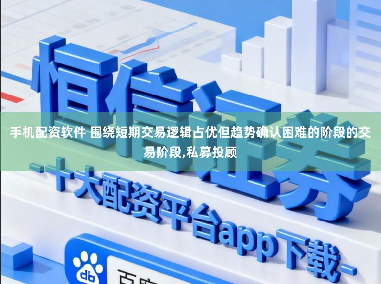 手机配资软件 围绕短期交易逻辑占优但趋势确认困难的阶段的交易阶段,私募投顾