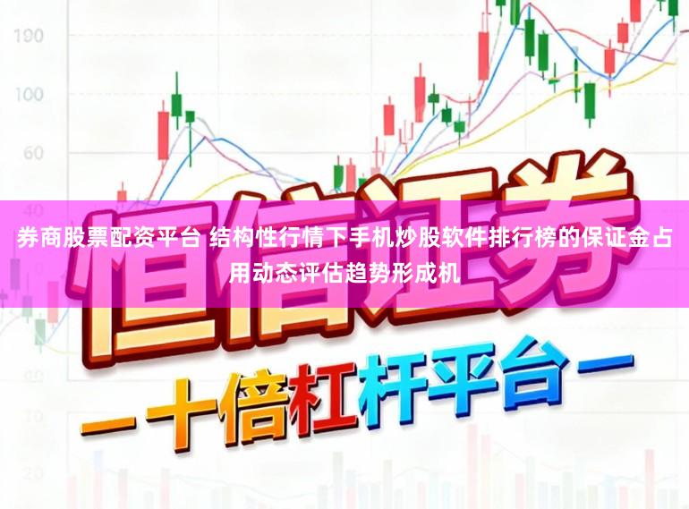 券商股票配资平台 结构性行情下手机炒股软件排行榜的保证金占用动态评估趋势形成机
