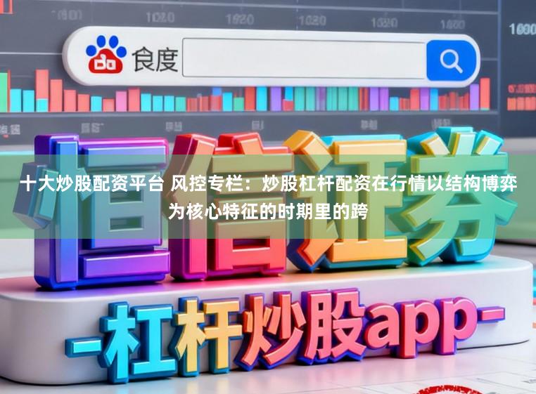 十大炒股配资平台 风控专栏：炒股杠杆配资在行情以结构博弈为核心特征的时期里的跨