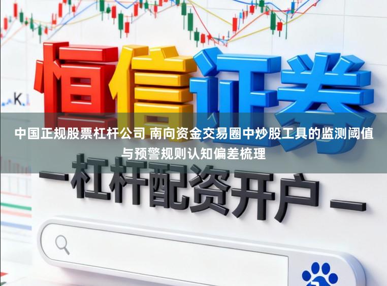 中国正规股票杠杆公司 南向资金交易圈中炒股工具的监测阈值与预警规则认知偏差梳理