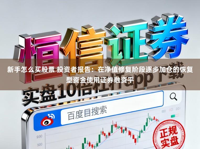 新手怎么买股票 投资者报告：在净值修复阶段逐步加仓的恢复型资金使用证券融资平