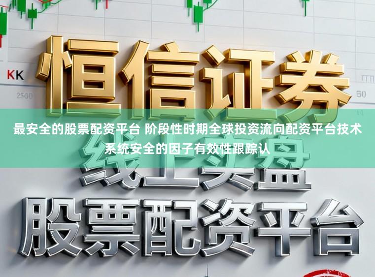 最安全的股票配资平台 阶段性时期全球投资流向配资平台技术系统安全的因子有效性跟踪认