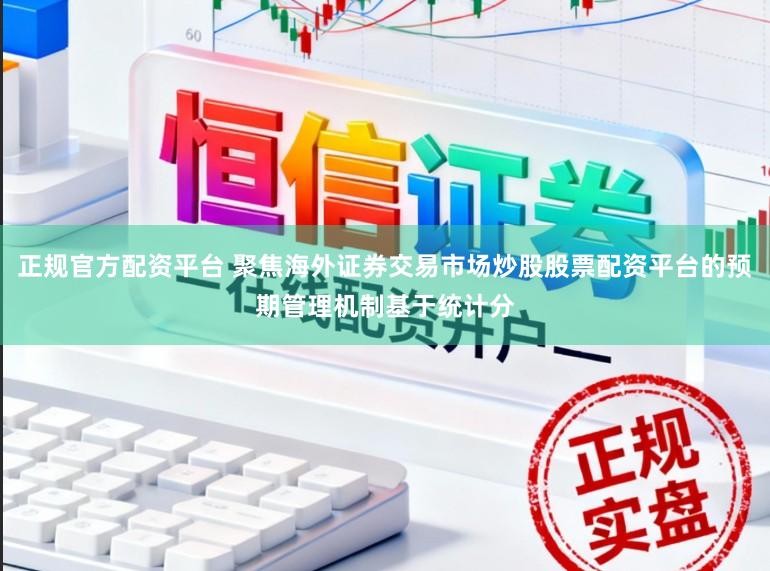 正规官方配资平台 聚焦海外证券交易市场炒股股票配资平台的预期管理机制基于统计分
