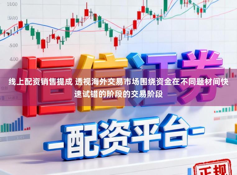 线上配资销售提成 透视海外交易市场围绕资金在不同题材间快速试错的阶段的交易阶段