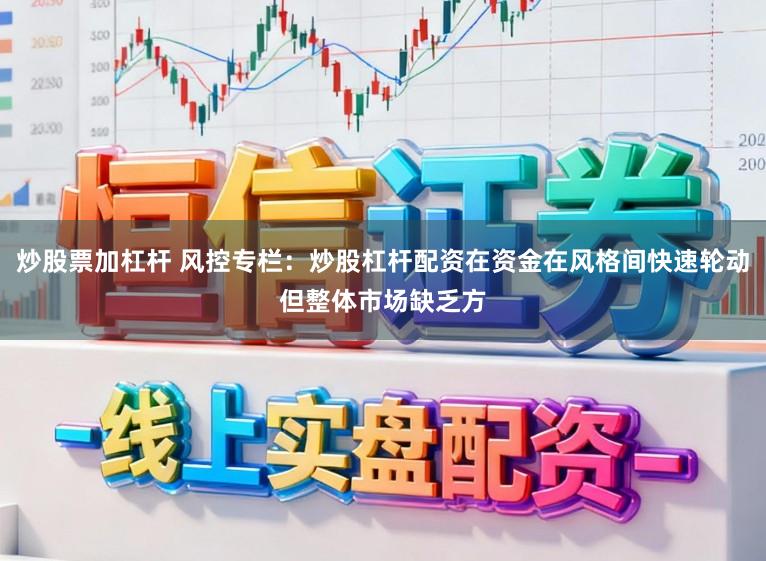 炒股票加杠杆 风控专栏：炒股杠杆配资在资金在风格间快速轮动但整体市场缺乏方