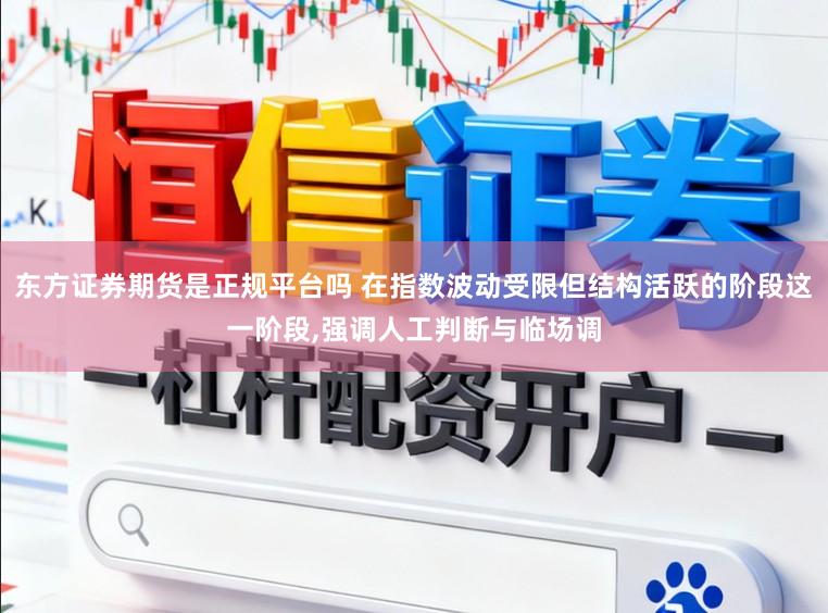 东方证券期货是正规平台吗 在指数波动受限但结构活跃的阶段这一阶段,强调人工判断与临场调