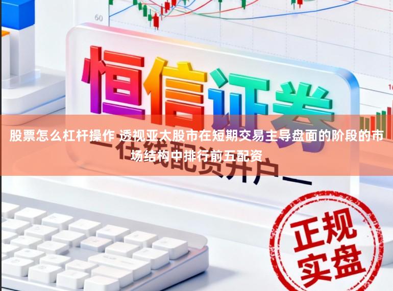 股票怎么杠杆操作 透视亚太股市在短期交易主导盘面的阶段的市场结构中排行前五配资