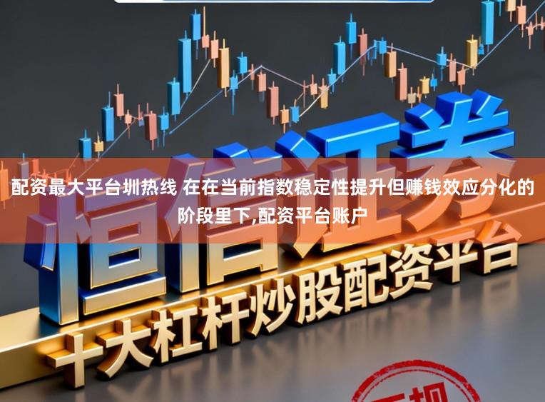 配资最大平台圳热线 在在当前指数稳定性提升但赚钱效应分化的阶段里下,配资平台账户